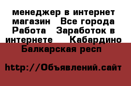 менеджер в интернет магазин - Все города Работа » Заработок в интернете   . Кабардино-Балкарская респ.